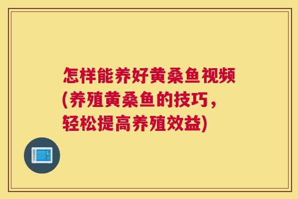 怎样能养好黄桑鱼视频(养殖黄桑鱼的技巧，轻松提高养殖效益)