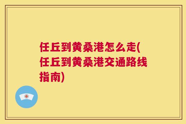 任丘到黄桑港怎么走(任丘到黄桑港交通路线指南) 任丘到黄桑港怎么走(任丘到黄桑港交通路线指南)
