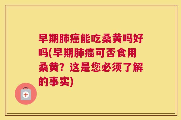 早期能吃桑黄吗好吗(早期可否食用桑黄?这是您必须了解的事实) 早期能吃桑黄吗好吗(早期可否食用桑黄?这是您必须了解的事实)