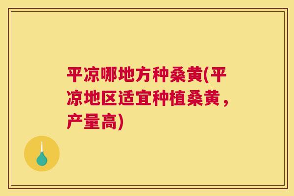 平凉哪地方种桑黄(平凉地区适宜种植桑黄,产量高) 平凉哪地方种桑黄(平凉地区适宜种植桑黄,产量高)