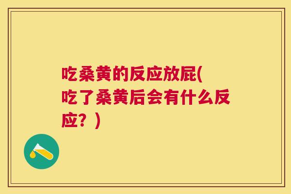 吃桑黄的反应放屁( 吃了桑黄后会有什么反应?) 吃桑黄的反应放屁( 吃了桑黄后会有什么反应?)