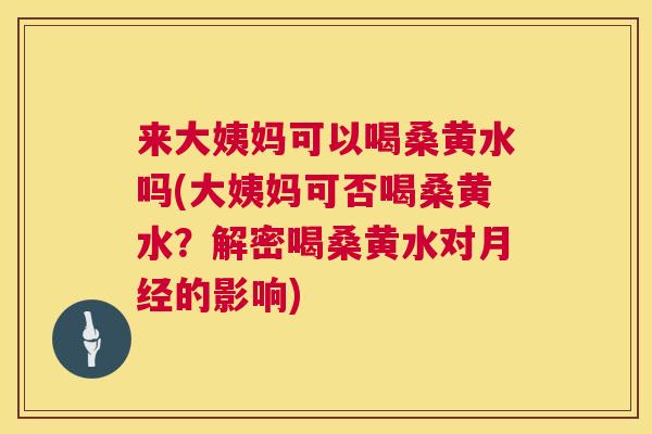 来大姨妈可以喝桑黄水吗(大姨妈可否喝桑黄水?解密喝桑黄水对的影响) 来大姨妈可以喝桑黄水吗(大姨妈可否喝桑黄水?解密喝桑黄水对的影响)