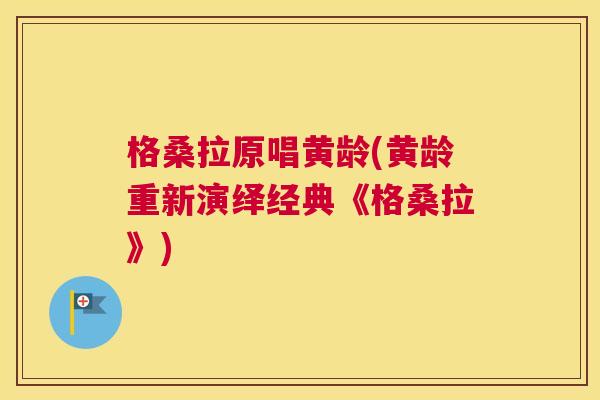 格桑拉原唱黄龄(黄龄重新演绎经典《格桑拉》) 格桑拉原唱黄龄(黄龄重新演绎经典《格桑拉》)