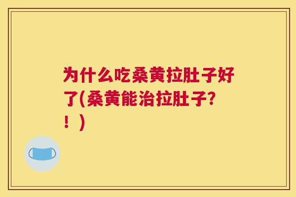 为什么吃桑黄拉肚子好了(桑黄能拉肚子?!) 为什么吃桑黄拉肚子好了(桑黄能拉肚子?!)