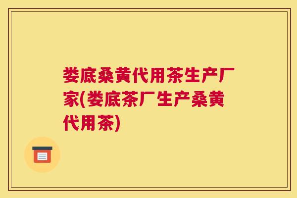 娄底桑黄代用茶生产厂家(娄底茶厂生产桑黄代用茶) 娄底桑黄代用茶生产厂家(娄底茶厂生产桑黄代用茶)