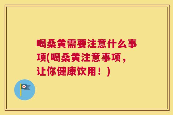 喝桑黄需要注意什么事项(喝桑黄注意事项,让你健康饮用!) 喝桑黄需要注意什么事项(喝桑黄注意事项,让你健康饮用!)