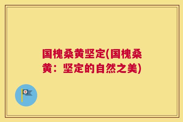 国槐桑黄坚定(国槐桑黄:坚定的自然之美) 国槐桑黄坚定(国槐桑黄:坚定的自然之美)