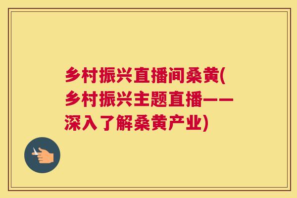 乡村振兴直播间桑黄(乡村振兴主题直播——深入了解桑黄产业) 乡村振兴直播间桑黄(乡村振兴主题直播——深入了解桑黄产业)