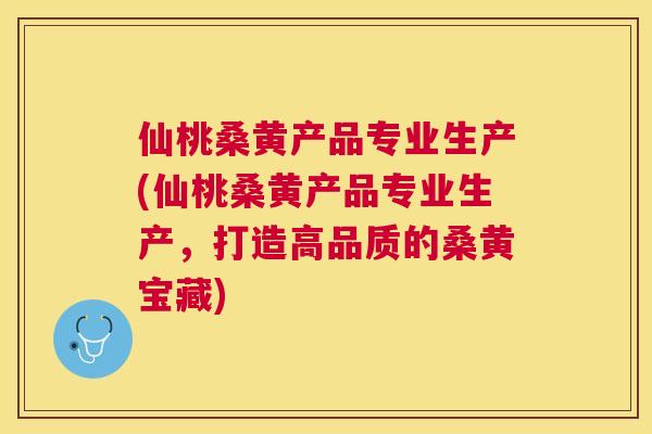 仙桃桑黄产品专业生产(仙桃桑黄产品专业生产,打造高品质的桑黄宝藏) 仙桃桑黄产品专业生产(仙桃桑黄产品专业生产,打造高品质的桑黄宝藏)