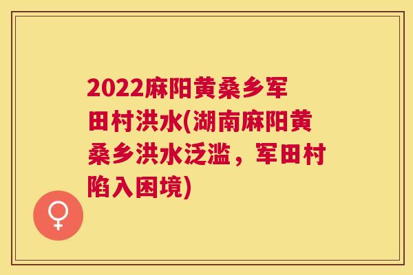 2022麻阳黄桑乡军田村洪水(湖南麻阳黄桑乡洪水泛滥,军田村陷入困境) 2022麻阳黄桑乡军田村洪水(湖南麻阳黄桑乡洪水泛滥,军田村陷入困境)