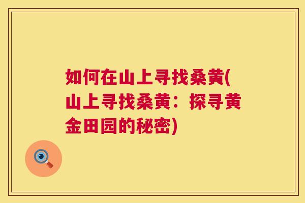 如何在山上寻找桑黄(山上寻找桑黄：探寻黄金田园的秘密)