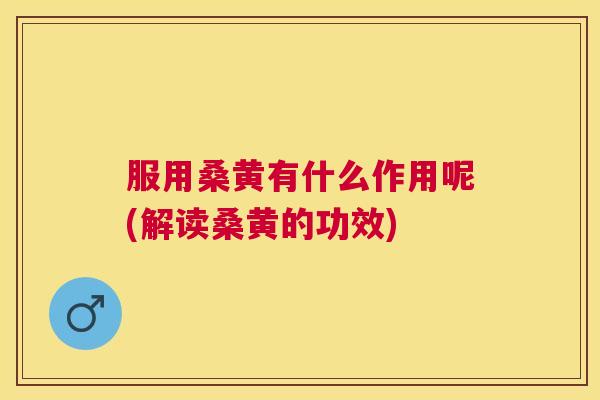 服用桑黄有什么作用呢(解读桑黄的功效) 服用桑黄有什么作用呢(解读桑黄的功效)