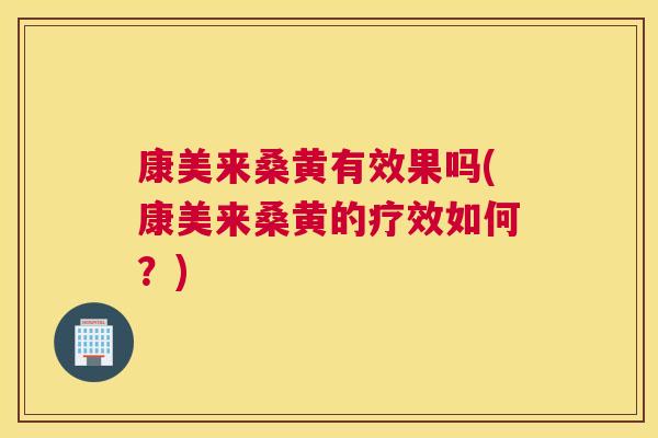 康美来桑黄有效果吗(康美来桑黄的疗效如何?) 康美来桑黄有效果吗(康美来桑黄的疗效如何?)