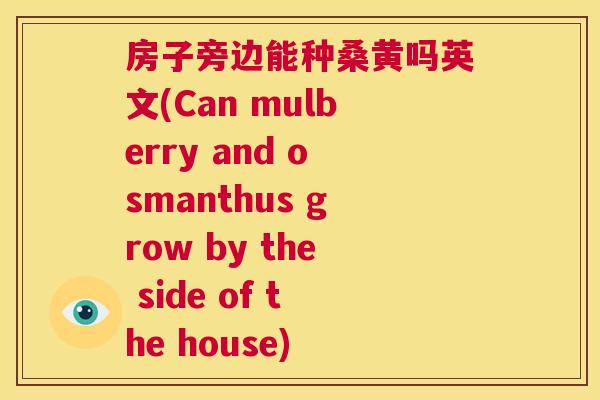 房子旁边能种桑黄吗英文(Can mulberry and osmanthus grow by the side of the house) 房子旁边能种桑黄吗英文(Can mulberry and osmanthus grow by the side of the house)