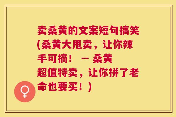 卖桑黄的文案短句搞笑(桑黄大甩卖，让你辣手可摘！ -- 桑黄超值特卖，让你拼了老命也要买！)