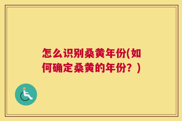 怎么识别桑黄年份(如何确定桑黄的年份?) 怎么识别桑黄年份(如何确定桑黄的年份?)
