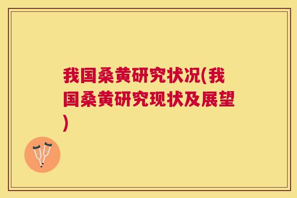 我国桑黄研究状况(我国桑黄研究现状及展望) 我国桑黄研究状况(我国桑黄研究现状及展望)