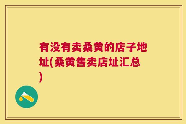 有没有卖桑黄的店子地址(桑黄售卖店址汇总) 有没有卖桑黄的店子地址(桑黄售卖店址汇总)