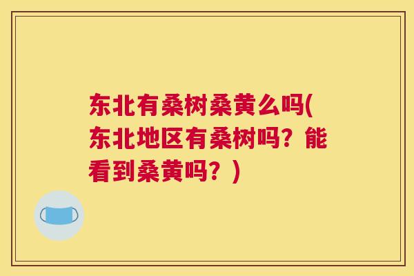 东北有桑树桑黄么吗(东北地区有桑树吗?能看到桑黄吗?) 东北有桑树桑黄么吗(东北地区有桑树吗?能看到桑黄吗?)