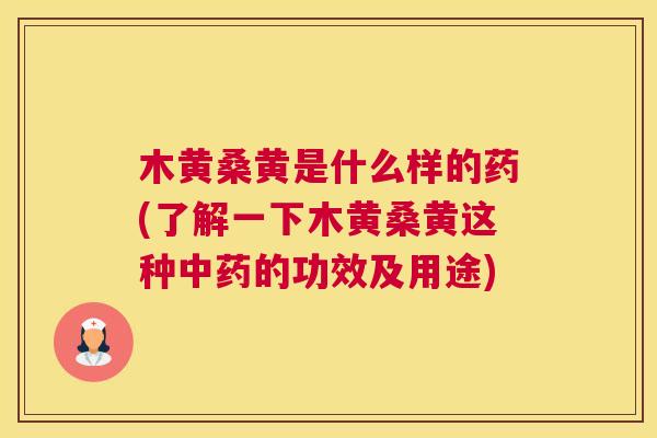 木黄桑黄是什么样的药(了解一下木黄桑黄这种的功效及用途)