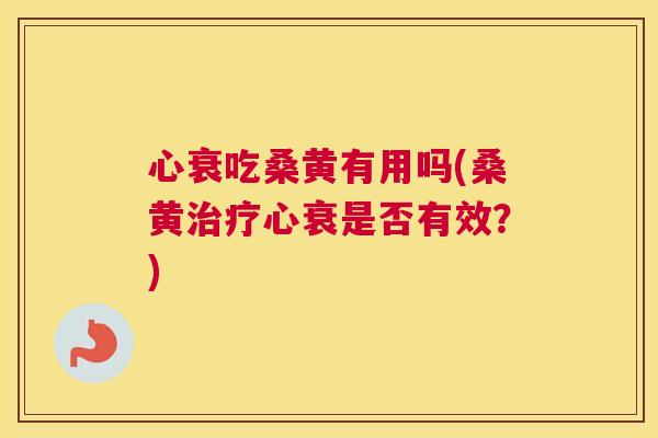 心衰吃桑黄有用吗(桑黄心衰是否有效?) 心衰吃桑黄有用吗(桑黄心衰是否有效?)