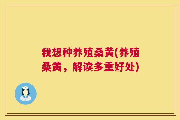 我想种养殖桑黄(养殖桑黄，解读多重好处)