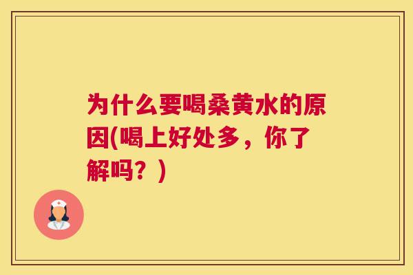 为什么要喝桑黄水的原因(喝上好处多,你了解吗?) 为什么要喝桑黄水的原因(喝上好处多,你了解吗?)