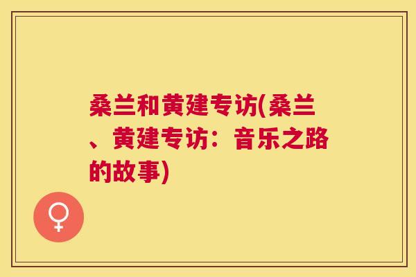 桑兰和黄建专访(桑兰、黄建专访:音乐之路的故事) 桑兰和黄建专访(桑兰、黄建专访:音乐之路的故事)