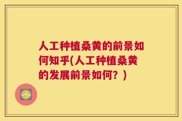 人工种植桑黄的前景如何知乎(人工种植桑黄的发展前景如何?) 人工种植桑黄的前景如何知乎(人工种植桑黄的发展前景如何?)