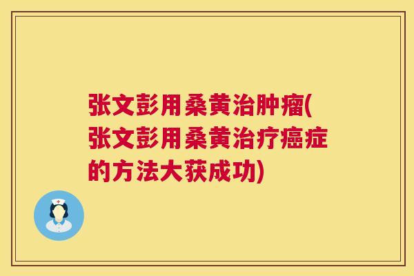 张文彭用桑黄(张文彭用桑黄症的方法大获成功) 张文彭用桑黄(张文彭用桑黄症的方法大获成功)