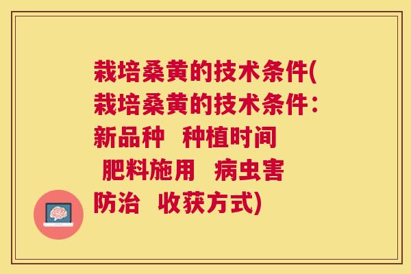 栽培桑黄的技术条件(栽培桑黄的技术条件：新品种  种植时间  肥料施用  虫害防  收获方式)
