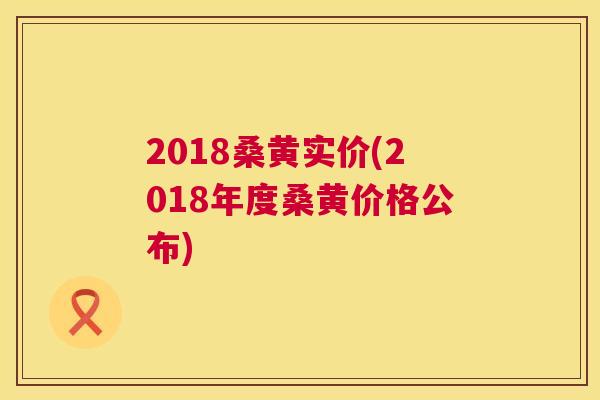 2018桑黄实价(2018年度桑黄价格公布) 2018桑黄实价(2018年度桑黄价格公布)