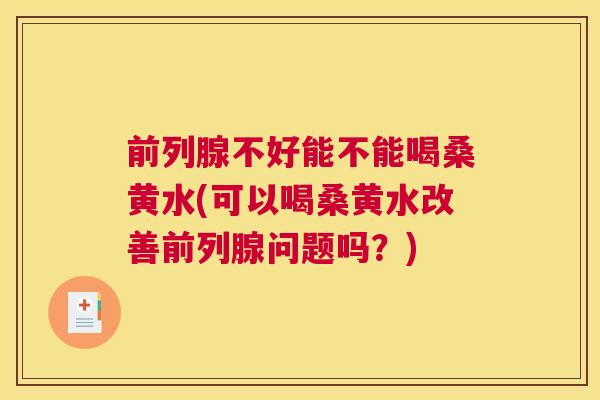 不好能不能喝桑黄水(可以喝桑黄水改善问题吗?) 不好能不能喝桑黄水(可以喝桑黄水改善问题吗?)