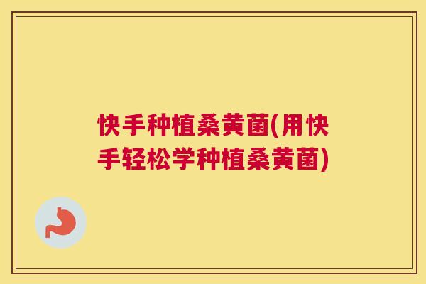 快手种植桑黄菌(用快手轻松学种植桑黄菌) 快手种植桑黄菌(用快手轻松学种植桑黄菌)