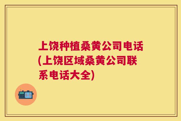 上饶种植桑黄公司电话(上饶区域桑黄公司联系电话大全) 上饶种植桑黄公司电话(上饶区域桑黄公司联系电话大全)