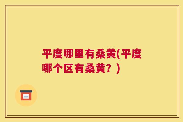 平度哪里有桑黄(平度哪个区有桑黄?) 平度哪里有桑黄(平度哪个区有桑黄?)