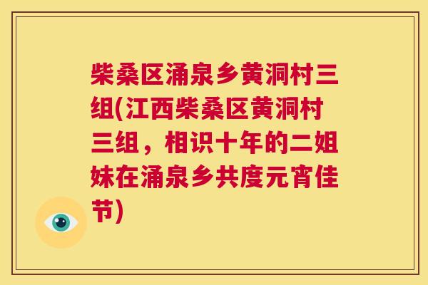 柴桑区涌泉乡黄洞村三组(江西柴桑区黄洞村三组,相识十年的二姐妹在涌泉乡共度元宵佳节) 柴桑区涌泉乡黄洞村三组(江西柴桑区黄洞村三组,相识十年的二姐妹在涌泉乡共度元宵佳节)