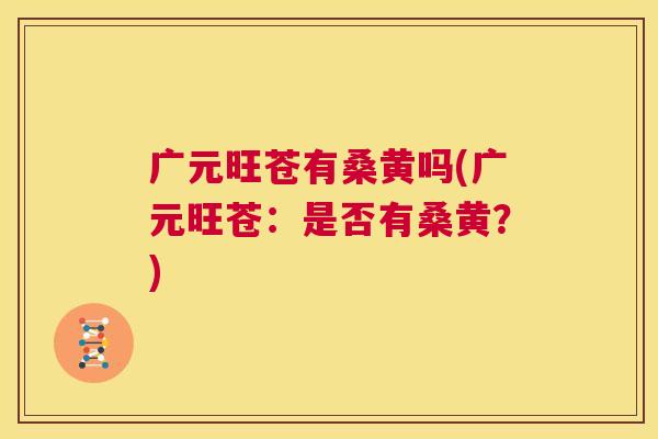 广元旺苍有桑黄吗(广元旺苍：是否有桑黄？)