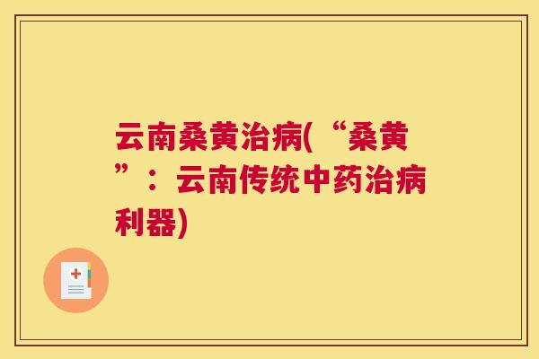 云南桑黄(“桑黄”:云南传统利器) 云南桑黄(“桑黄”:云南传统利器)