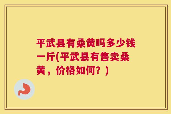 平武县有桑黄吗多少钱一斤(平武县有售卖桑黄,价格如何?) 平武县有桑黄吗多少钱一斤(平武县有售卖桑黄,价格如何?)
