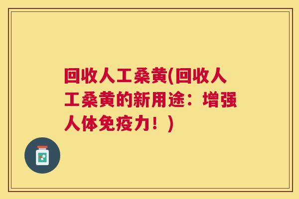 回收人工桑黄(回收人工桑黄的新用途:增强人体力!) 回收人工桑黄(回收人工桑黄的新用途:增强人体力!)