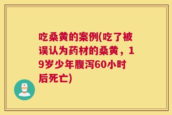 吃桑黄的案例(吃了被误认为药材的桑黄,19岁少年60小时后死亡) 吃桑黄的案例(吃了被误认为药材的桑黄,19岁少年60小时后死亡)