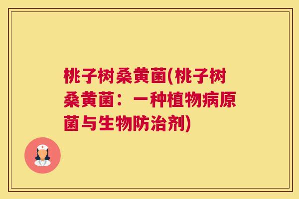 桃子树桑黄菌(桃子树桑黄菌:一种植物原菌与生物防剂) 桃子树桑黄菌(桃子树桑黄菌:一种植物原菌与生物防剂)