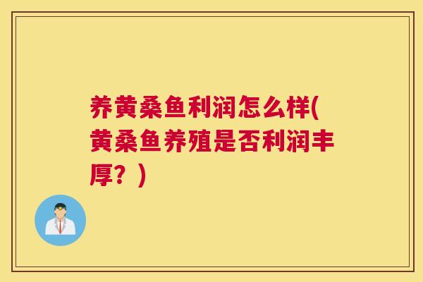 养黄桑鱼利润怎么样(黄桑鱼养殖是否利润丰厚?) 养黄桑鱼利润怎么样(黄桑鱼养殖是否利润丰厚?)