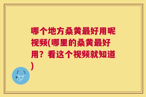 哪个地方桑黄好用呢视频(哪里的桑黄好用?看这个视频就知道) 哪个地方桑黄好用呢视频(哪里的桑黄好用?看这个视频就知道)