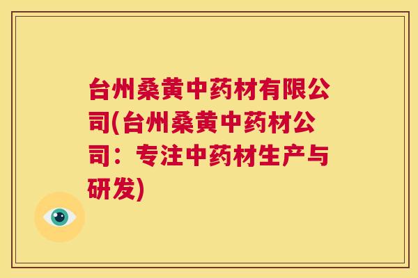 台州桑黄材有限公司(台州桑黄材公司:专注材生产与研发) 台州桑黄材有限公司(台州桑黄材公司:专注材生产与研发)