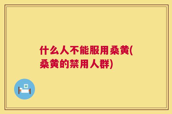 什么人不能服用桑黄(桑黄的禁用人群) 什么人不能服用桑黄(桑黄的禁用人群)