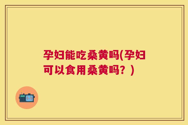 孕妇能吃桑黄吗(孕妇可以食用桑黄吗?) 孕妇能吃桑黄吗(孕妇可以食用桑黄吗?)