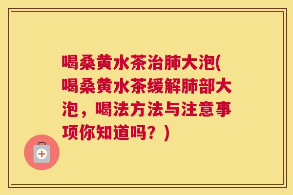喝桑黄水茶大泡(喝桑黄水茶缓解部大泡,喝法方法与注意事项你知道吗?) 喝桑黄水茶大泡(喝桑黄水茶缓解部大泡,喝法方法与注意事项你知道吗?)