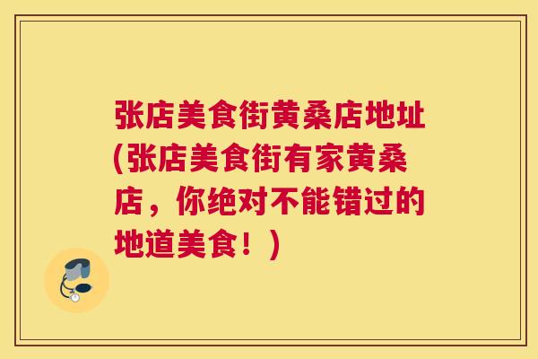 张店美食街黄桑店地址(张店美食街有家黄桑店,你绝对不能错过的地道美食!) 张店美食街黄桑店地址(张店美食街有家黄桑店,你绝对不能错过的地道美食!)